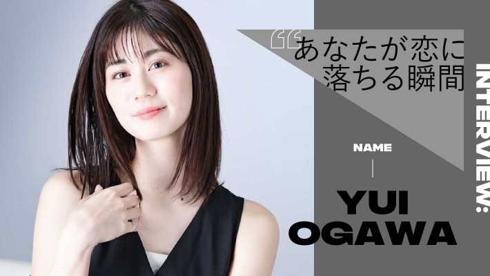 【AXE Lab. 恋愛インタビュー#5】小川優衣に聞く、あなたが恋に落ちる瞬間とは？