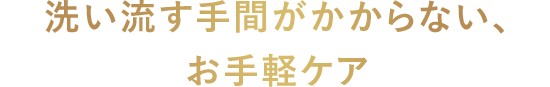 洗い流す手間がかからない、お手軽ケア