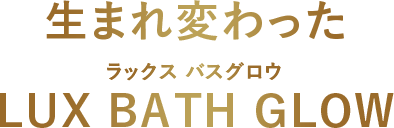 生まれ変わったラックスバスグロウ