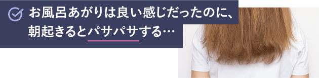 お風呂あがりは良い感じだったのに、朝起きるとパサパサする…