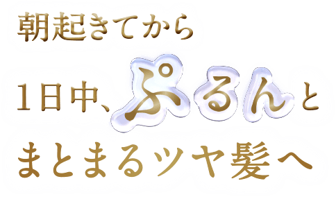 朝起きてから1日中、ぷるんとまとまるツヤ髪へ