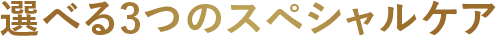 選べる3つのスペシャルケア