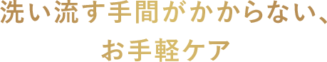 洗い流す手間がかからない、お手軽ケア