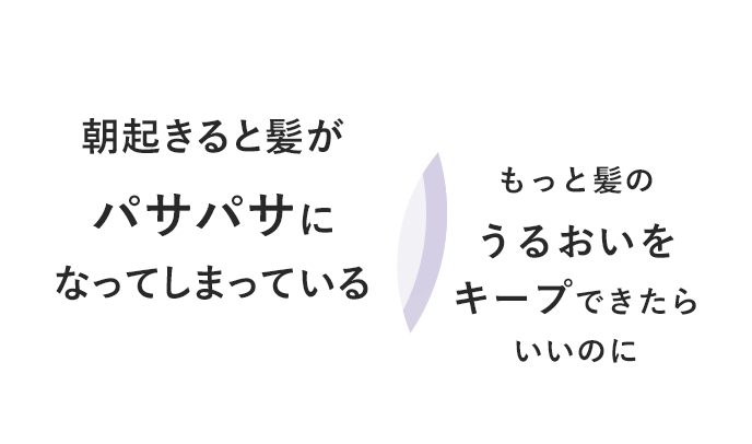 朝起きると髪がパサパサになってしまっている もっと髪のうるおいをキープできたらいいのに