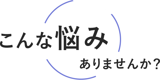 こんなお悩みありませんか？