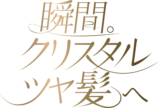 瞬間。クリスタルツヤ髪へ