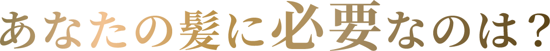 あなたの髪に必要なのは