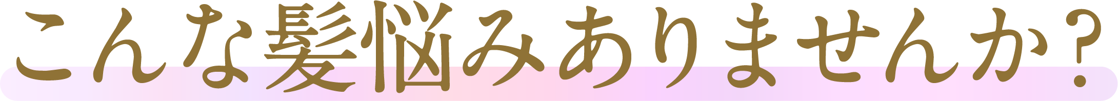 こんな髪悩みありませんか？